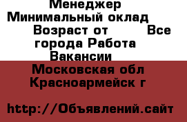 Менеджер › Минимальный оклад ­ 8 000 › Возраст от ­ 18 - Все города Работа » Вакансии   . Московская обл.,Красноармейск г.